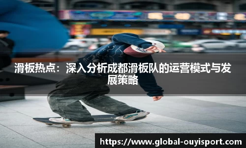 滑板热点:深入分析成都滑板队的运营模式与发展策略